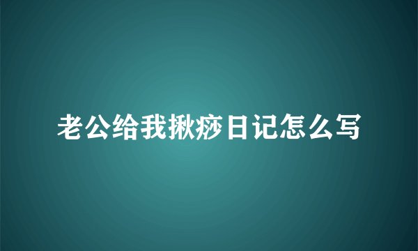 老公给我揪痧日记怎么写