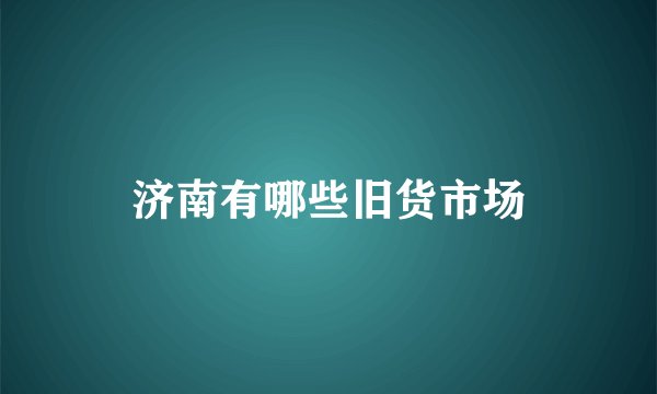 济南有哪些旧货市场