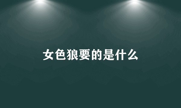 女色狼要的是什么