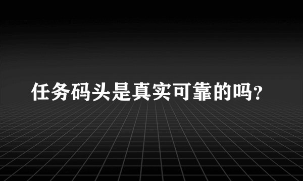 任务码头是真实可靠的吗？