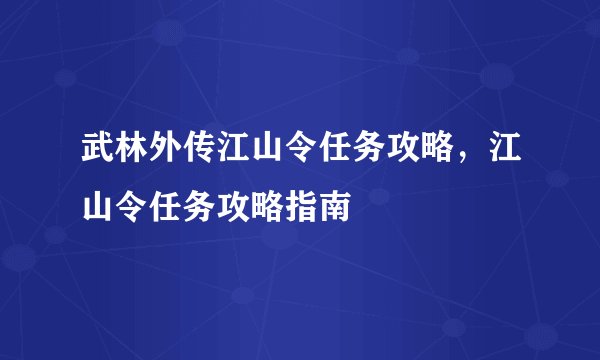 武林外传江山令任务攻略，江山令任务攻略指南