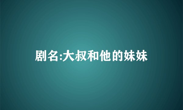 剧名:大叔和他的妹妹