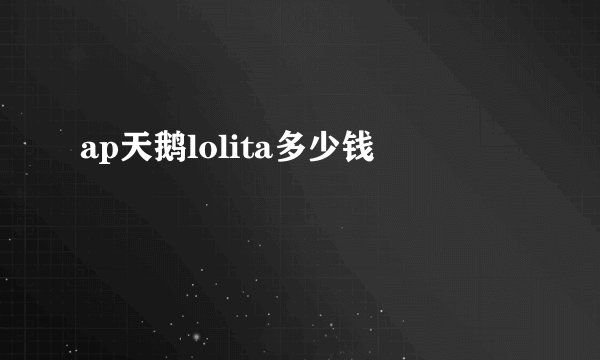 ap天鹅lolita多少钱