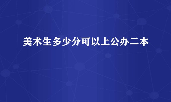 美术生多少分可以上公办二本