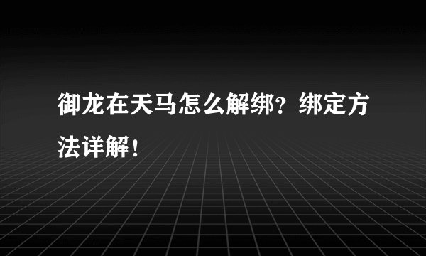 御龙在天马怎么解绑？绑定方法详解！