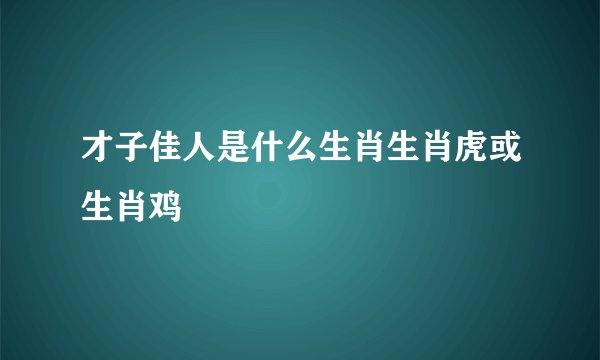 才子佳人是什么生肖生肖虎或生肖鸡