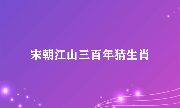 宋朝江山三百年猜生肖