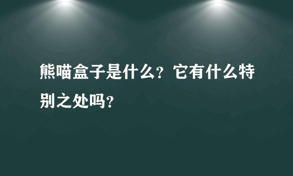 熊喵盒子是什么？它有什么特别之处吗？
