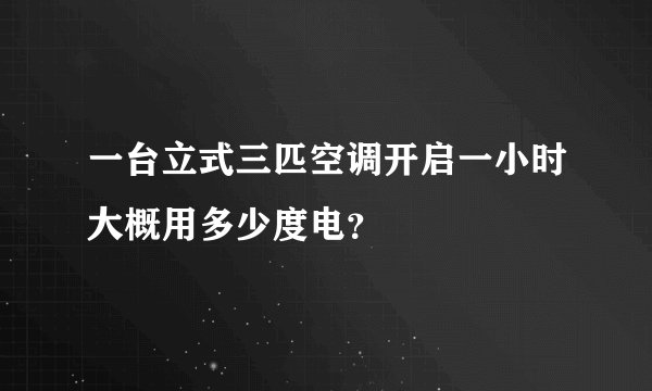 一台立式三匹空调开启一小时大概用多少度电？