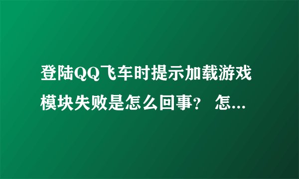 登陆QQ飞车时提示加载游戏模块失败是怎么回事？ 怎么解决？
