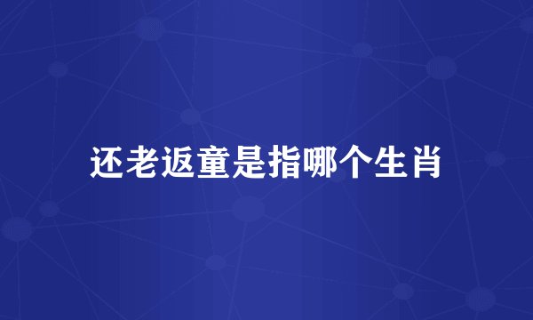 还老返童是指哪个生肖