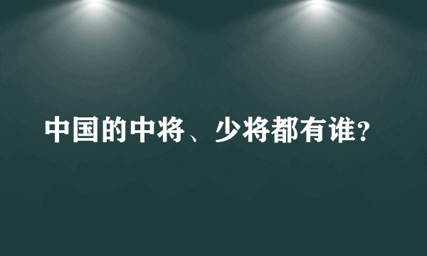 中国的中将、少将都有谁？