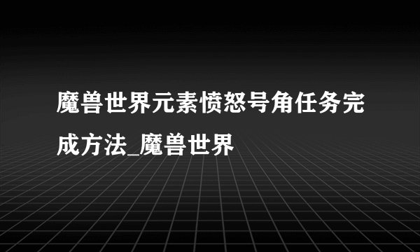魔兽世界元素愤怒号角任务完成方法_魔兽世界