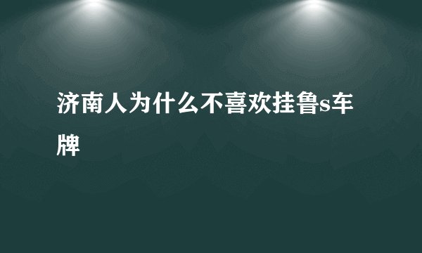 济南人为什么不喜欢挂鲁s车牌