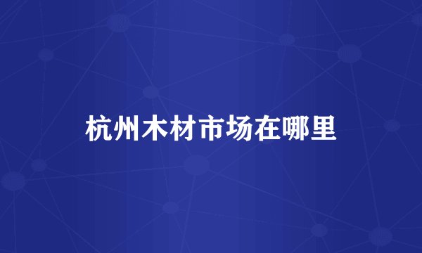 杭州木材市场在哪里