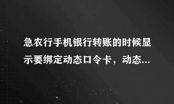 急农行手机银行转账的时候显示要绑定动态口令卡，动态口令可以在网银上绑定吗