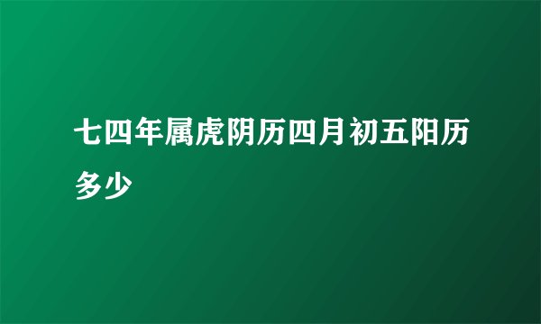 七四年属虎阴历四月初五阳历多少