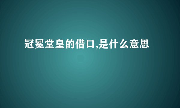 冠冕堂皇的借口,是什么意思