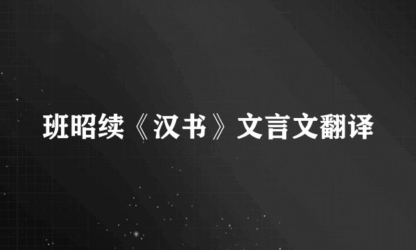 班昭续《汉书》文言文翻译