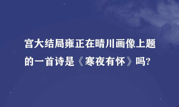 宫大结局雍正在晴川画像上题的一首诗是《寒夜有怀》吗?