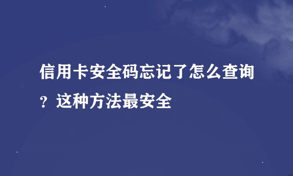 信用卡安全码忘记了怎么查询?这种方法最安全