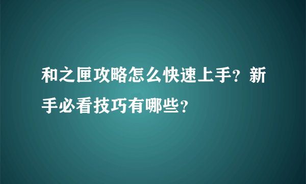 和之匣攻略怎么快速上手？新手必看技巧有哪些？