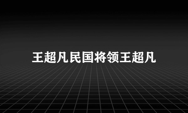 王超凡民国将领王超凡