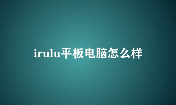irulu平板电脑怎么样
