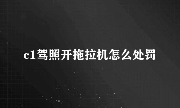 c1驾照开拖拉机怎么处罚