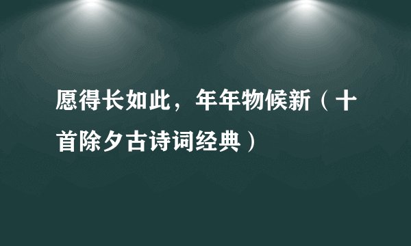 愿得长如此，年年物候新（十首除夕古诗词经典）