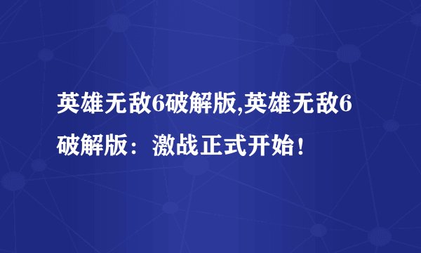 英雄无敌6破解版,英雄无敌6破解版：激战正式开始！