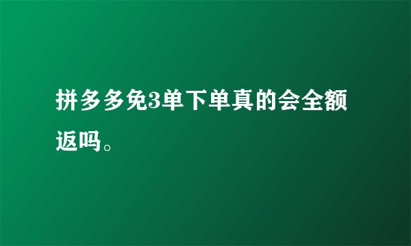 拼多多免3单下单真的会全额返吗。