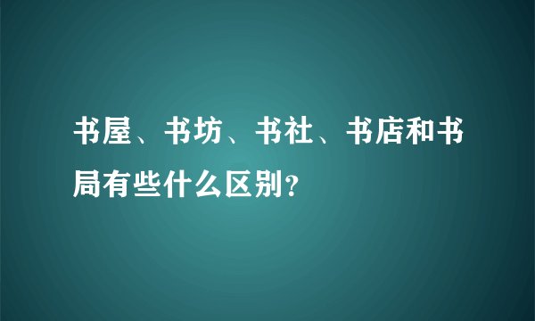 书屋、书坊、书社、书店和书局有些什么区别？