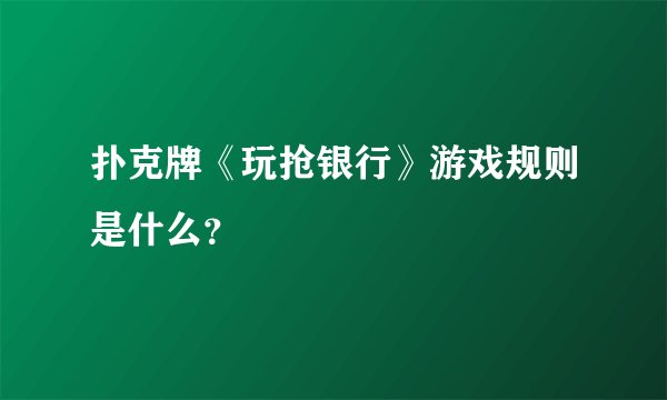 扑克牌《玩抢银行》游戏规则是什么？