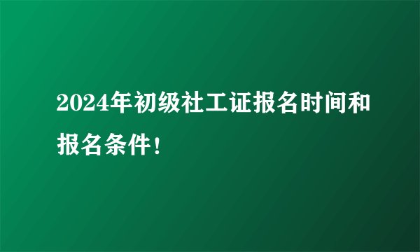 2024年初级社工证报名时间和报名条件！