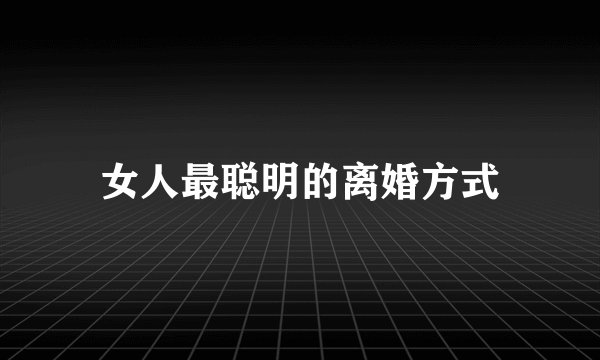 女人最聪明的离婚方式