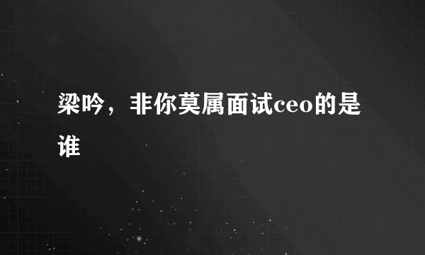 梁吟，非你莫属面试ceo的是谁