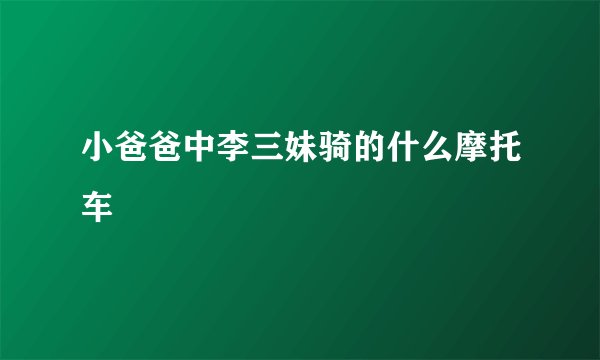 小爸爸中李三妹骑的什么摩托车