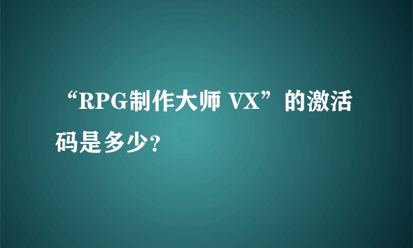 “RPG制作大师 VX”的激活码是多少？