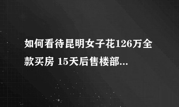 如何看待昆明女子花126万全款买房 15天后售楼部竟降价30万