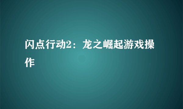闪点行动2：龙之崛起游戏操作