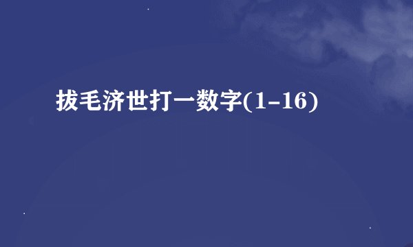 拔毛济世打一数字(1-16)