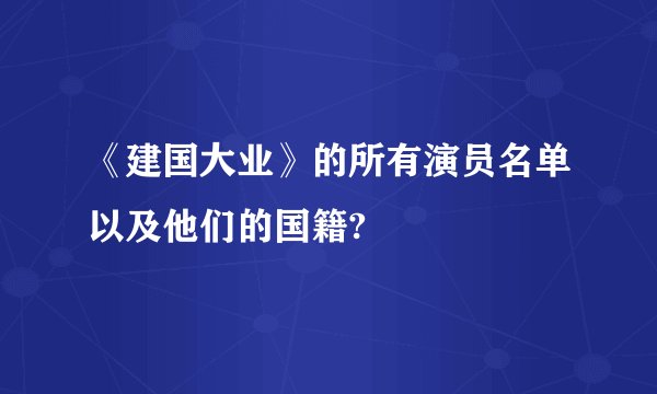 《建国大业》的所有演员名单以及他们的国籍?