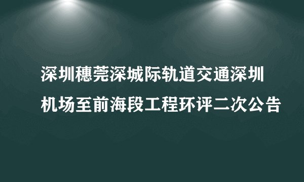 深圳穗莞深城际轨道交通深圳机场至前海段工程环评二次公告