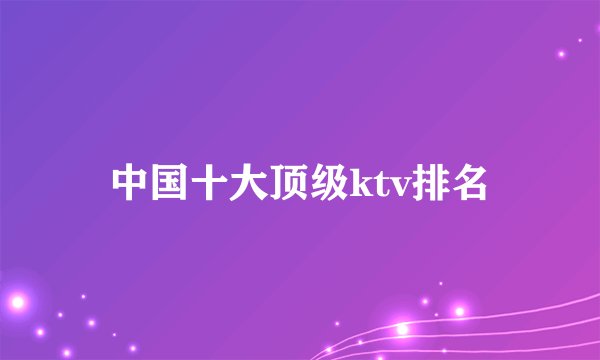 中国十大顶级ktv排名