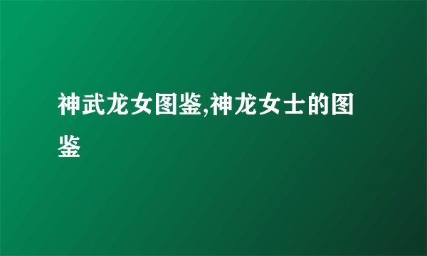神武龙女图鉴,神龙女士的图鉴
