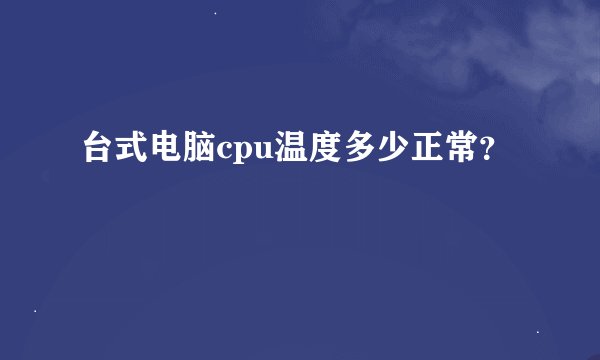 台式电脑cpu温度多少正常？
