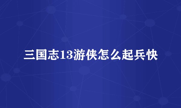 三国志13游侠怎么起兵快