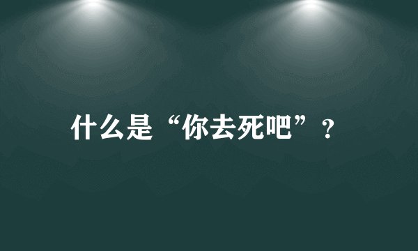 什么是“你去死吧”？