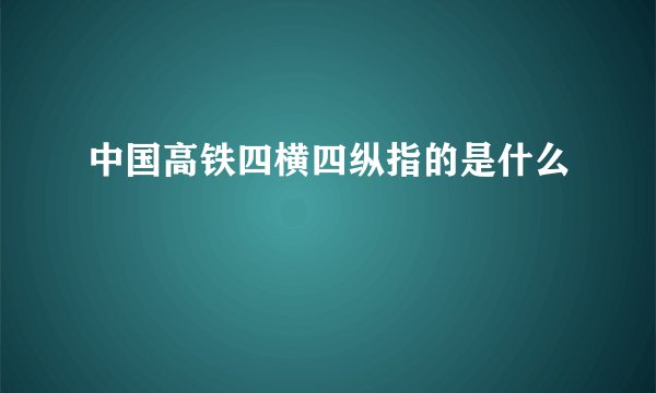 中国高铁四横四纵指的是什么